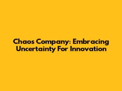 Chaos Company: Embracing Uncertainty For Innovation