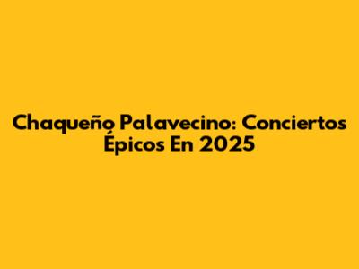 Chaqueño Palavecino: Conciertos Épicos En 2025