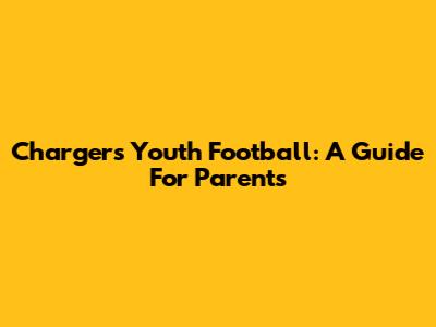Chargers Youth Football: A Guide For Parents
