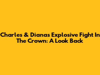 Charles & Diana's Explosive Fight In The Crown: A Look Back