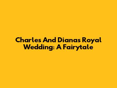 Charles And Diana's Royal Wedding: A Fairytale
