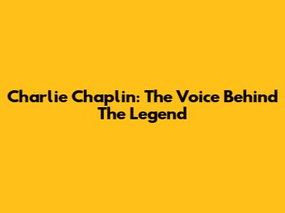 Charlie Chaplin: The Voice Behind The Legend