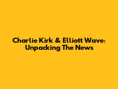 Charlie Kirk & Elliott Wave: Unpacking The News