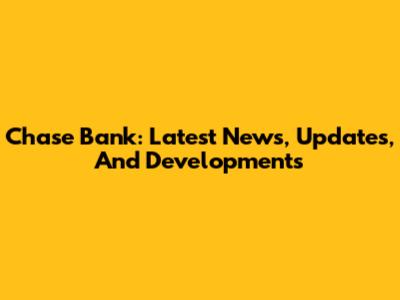 Chase Bank: Latest News, Updates, And Developments