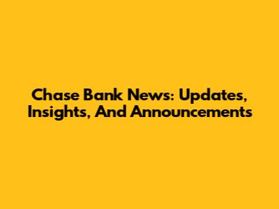 Chase Bank News: Updates, Insights, And Announcements