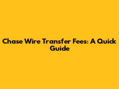 Chase Wire Transfer Fees: A Quick Guide