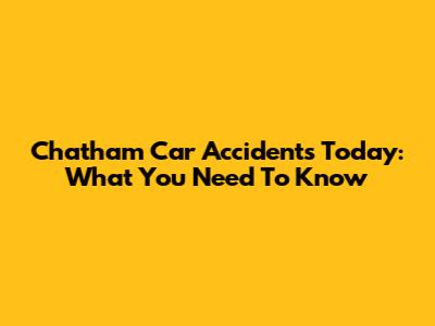 Chatham Car Accidents Today: What You Need To Know