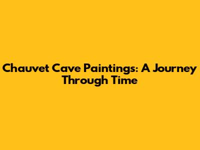 Chauvet Cave Paintings: A Journey Through Time