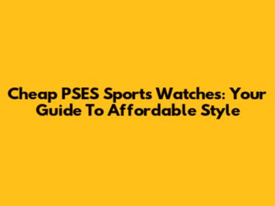Cheap PSES Sports Watches: Your Guide To Affordable Style