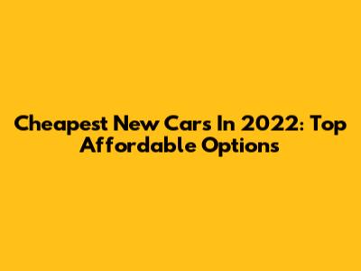 Cheapest New Cars In 2022: Top Affordable Options