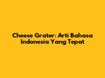 Cheese Grater: Arti Bahasa Indonesia Yang Tepat