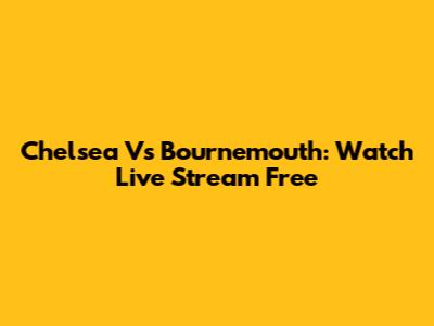 Chelsea Vs Bournemouth: Watch Live Stream Free