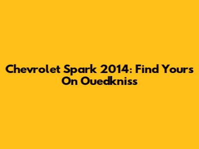 Chevrolet Spark 2014: Find Yours On Ouedkniss