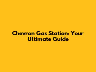 Chevron Gas Station: Your Ultimate Guide