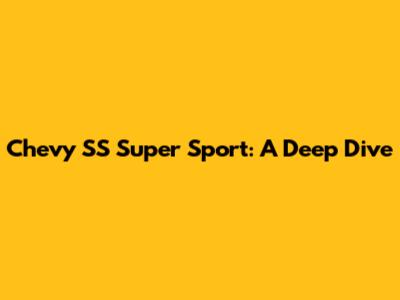 Chevy SS Super Sport: A Deep Dive