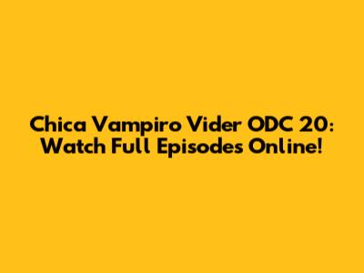 Chica Vampiro Vider ODC 20: Watch Full Episodes Online!