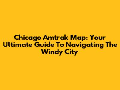 Chicago Amtrak Map: Your Ultimate Guide To Navigating The Windy City