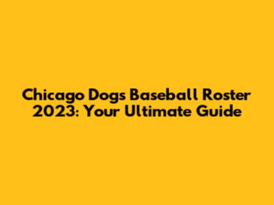Chicago Dogs Baseball Roster 2023: Your Ultimate Guide