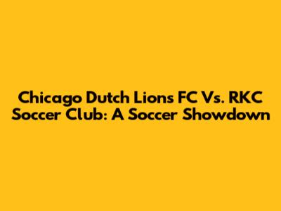 Chicago Dutch Lions FC Vs. RKC Soccer Club: A Soccer Showdown