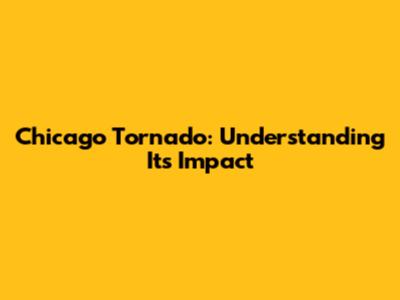 Chicago Tornado: Understanding Its Impact