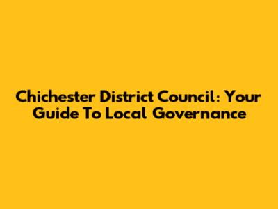 Chichester District Council: Your Guide To Local Governance