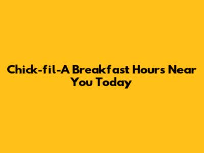 Chick-fil-A Breakfast Hours Near You Today