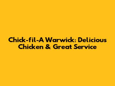 Chick-fil-A Warwick: Delicious Chicken & Great Service