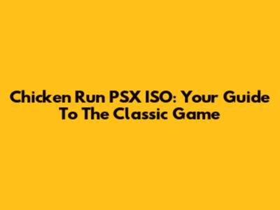 Chicken Run PSX ISO: Your Guide To The Classic Game