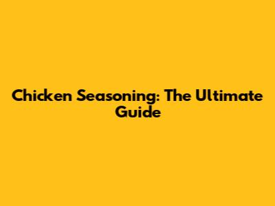 Chicken Seasoning: The Ultimate Guide