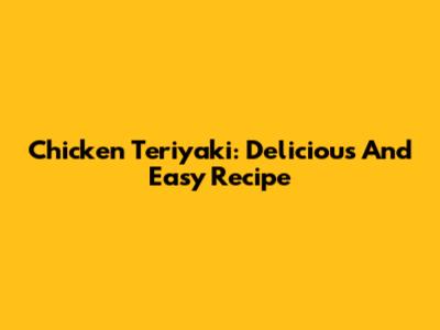 Chicken Teriyaki: Delicious And Easy Recipe