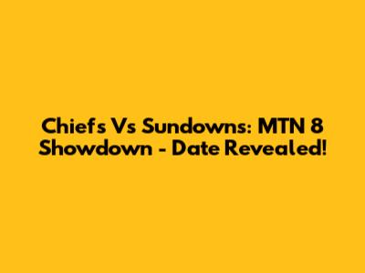 Chiefs Vs Sundowns: MTN 8 Showdown - Date Revealed!