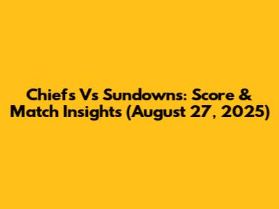 Chiefs Vs Sundowns: Score & Match Insights (August 27, 2025)