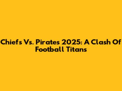 Chiefs Vs. Pirates 2025: A Clash Of Football Titans
