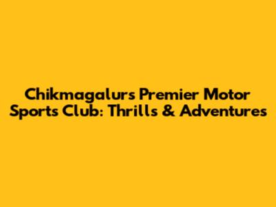 Chikmagalur's Premier Motor Sports Club: Thrills & Adventures