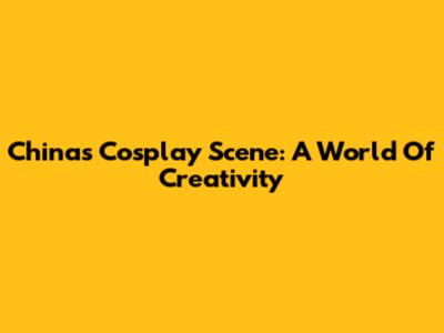 China's Cosplay Scene: A World Of Creativity