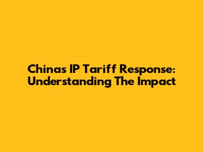 China's IP Tariff Response: Understanding The Impact