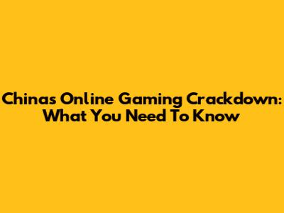 China's Online Gaming Crackdown: What You Need To Know