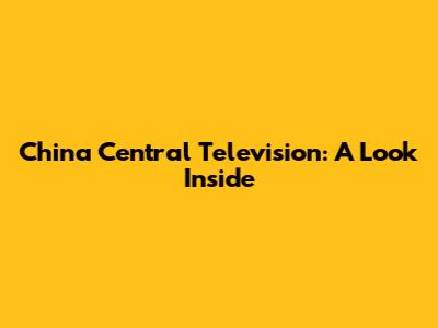 China Central Television: A Look Inside