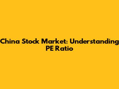 China Stock Market: Understanding PE Ratio