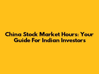 China Stock Market Hours: Your Guide For Indian Investors