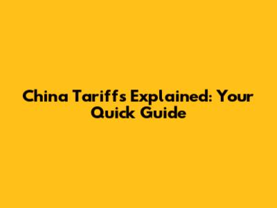 China Tariffs Explained: Your Quick Guide