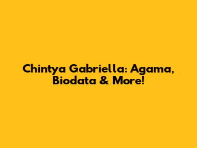 Chintya Gabriella: Agama, Biodata & More!
