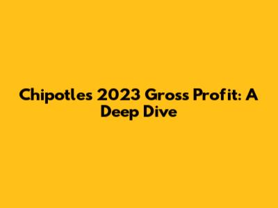 Chipotle's 2023 Gross Profit: A Deep Dive