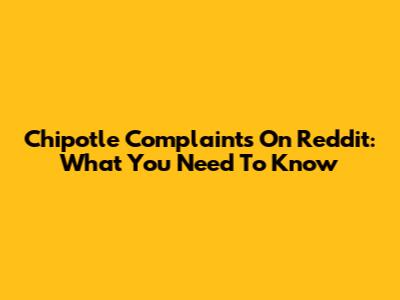 Chipotle Complaints On Reddit: What You Need To Know