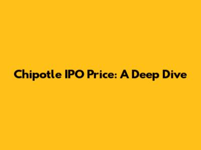 Chipotle IPO Price: A Deep Dive