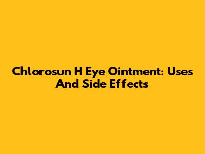Chlorosun H Eye Ointment: Uses And Side Effects