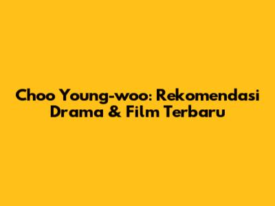 Choo Young-woo: Rekomendasi Drama & Film Terbaru