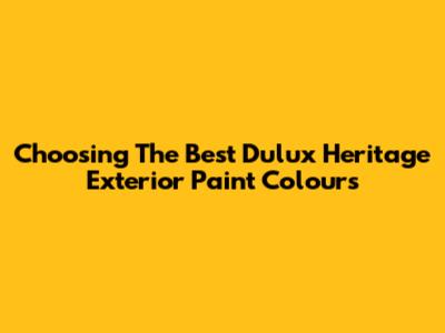 Choosing The Best Dulux Heritage Exterior Paint Colours