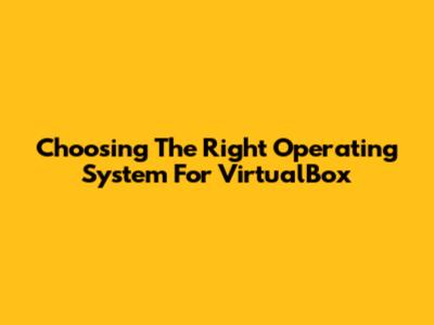 Choosing The Right Operating System For VirtualBox