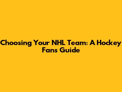 Choosing Your NHL Team: A Hockey Fan's Guide